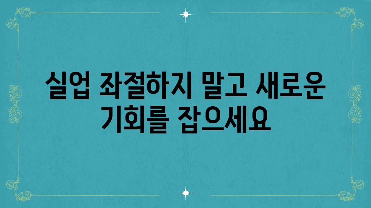 실업 좌절하지 말고 새로운 기회를 잡으세요