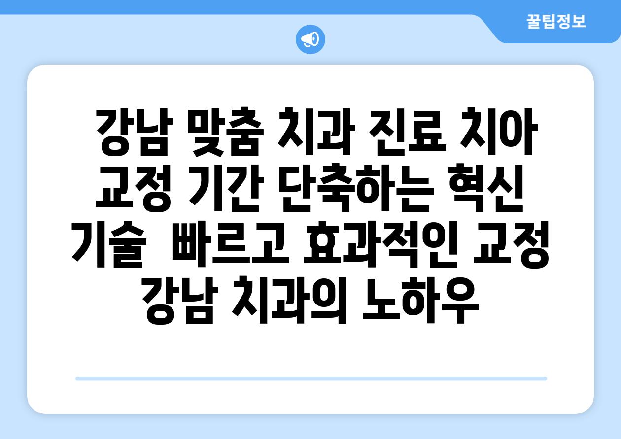  강남 맞춤 치과 진료 치아 교정 날짜 단축하는 혁신 기술  빠르고 효과적인 교정 강남 치과의 노하우