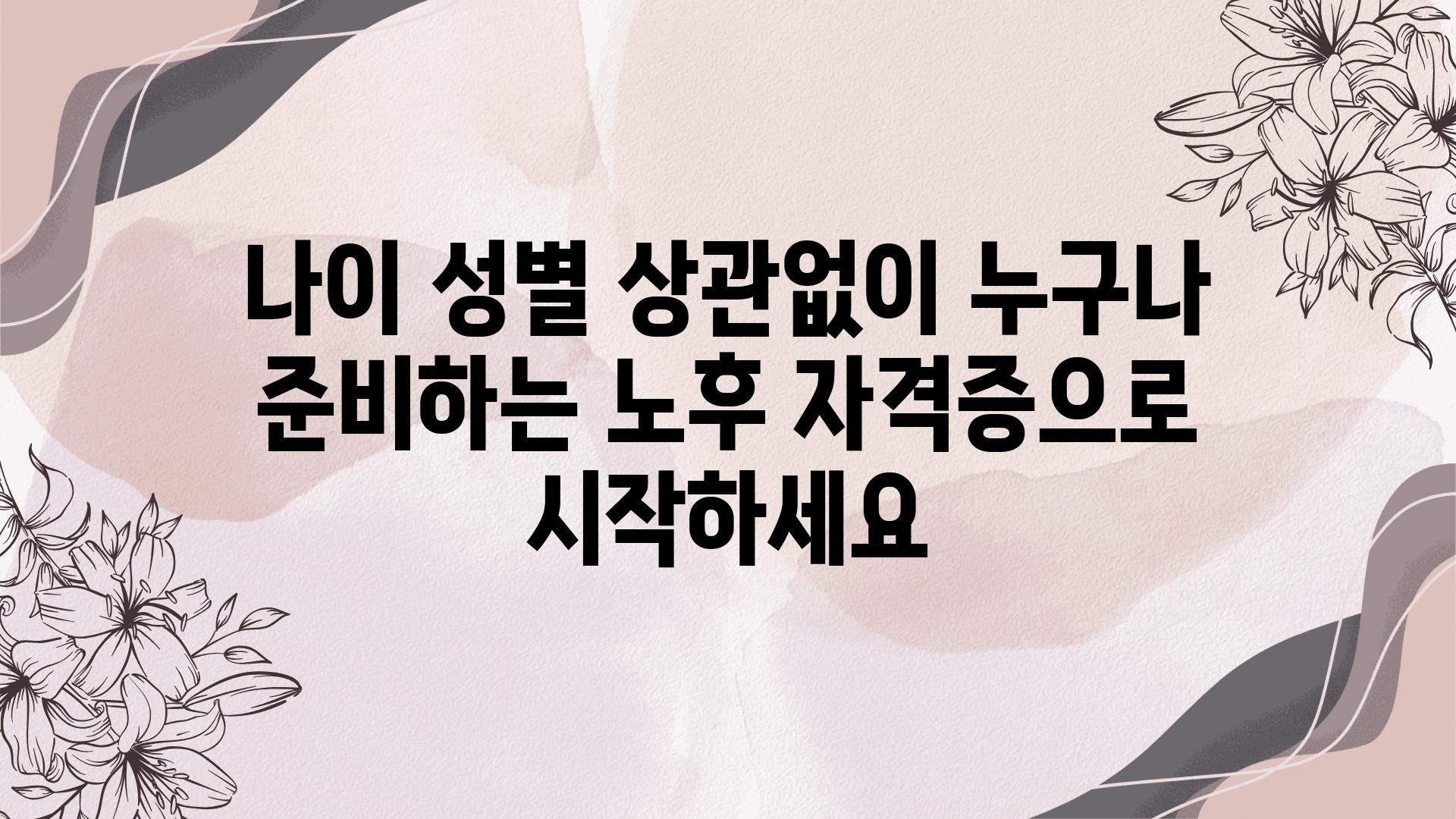 나이 성별 상관없이 누구나 준비하는 노후 자격증으로 시작하세요