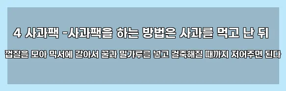  4 사과팩 -사과팩을 하는 방법은 사과를 먹고 난 뒤 껍질을 모아 믹서에 갈아서 꿀과 밀가루를 넣고 걸죽해질 때까지 저어주면 된다