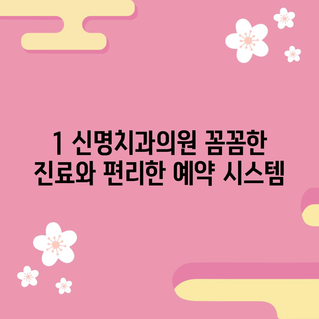 1. 신명치과의원: 꼼꼼한 진료와 편리한 예약 시스템