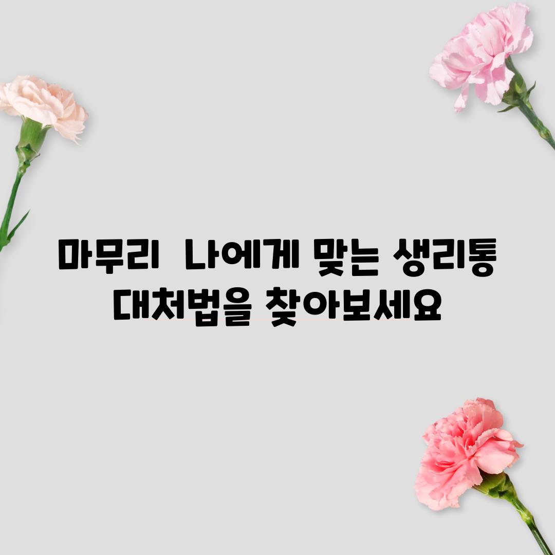 마무리:  나에게 맞는 생리통 대처법을 찾아보세요!