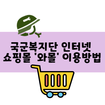국군복지단 인터넷 온라인 쇼핑몰 와몰 이용방법 국군복지단 인터넷 온라인 쇼핑몰 와몰 이용방법