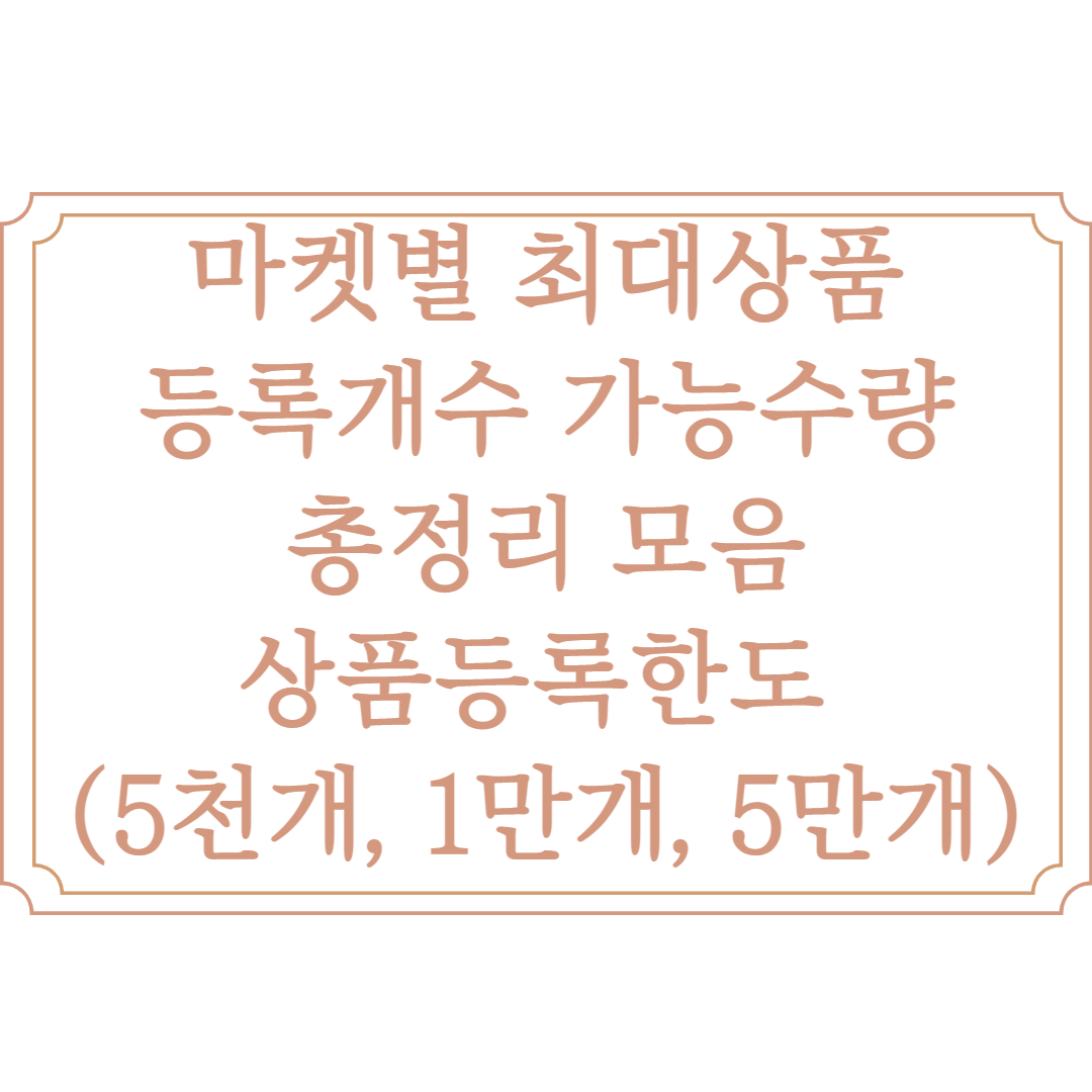  마켓별 상품등록한도 최대 등록개수 가능수량 총정리 최신 업데이트