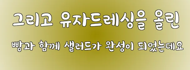  그리고 유자드레싱을 올린 빵과 함께 샐러드가 완성이 되었는데요