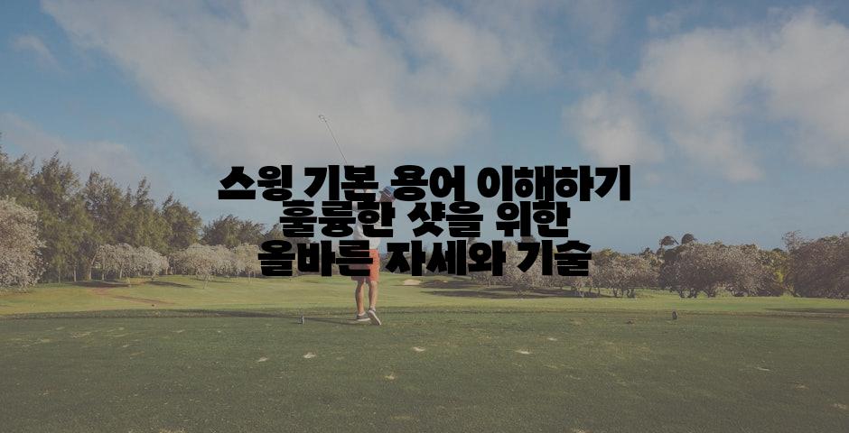 스윙 기본 용어 이해하기 훌륭한 샷을 위한 올바른 자세와 기술
