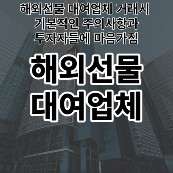  해외선물 대여업체 거래시 기본적인 주의사항과 투자자들에 마음가짐