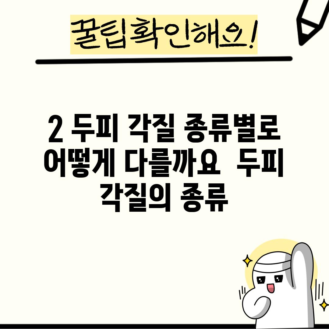 2. 두피 각질, 종류별로 어떻게 다를까요? 🔍 (두피 각질의 종류)