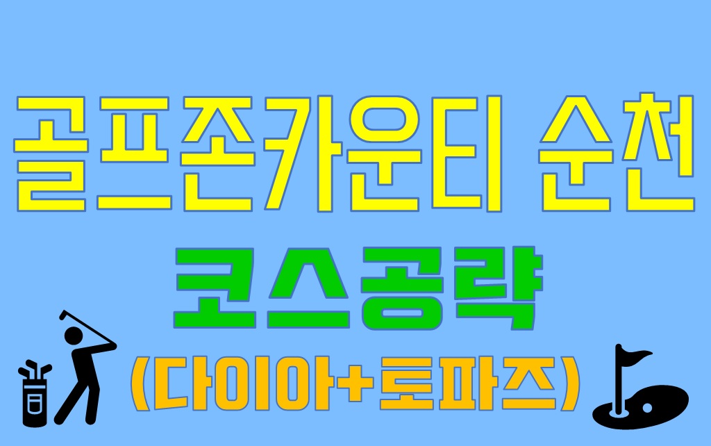  골프존카운티순천 코스공략(다이아코스&토파즈코스)