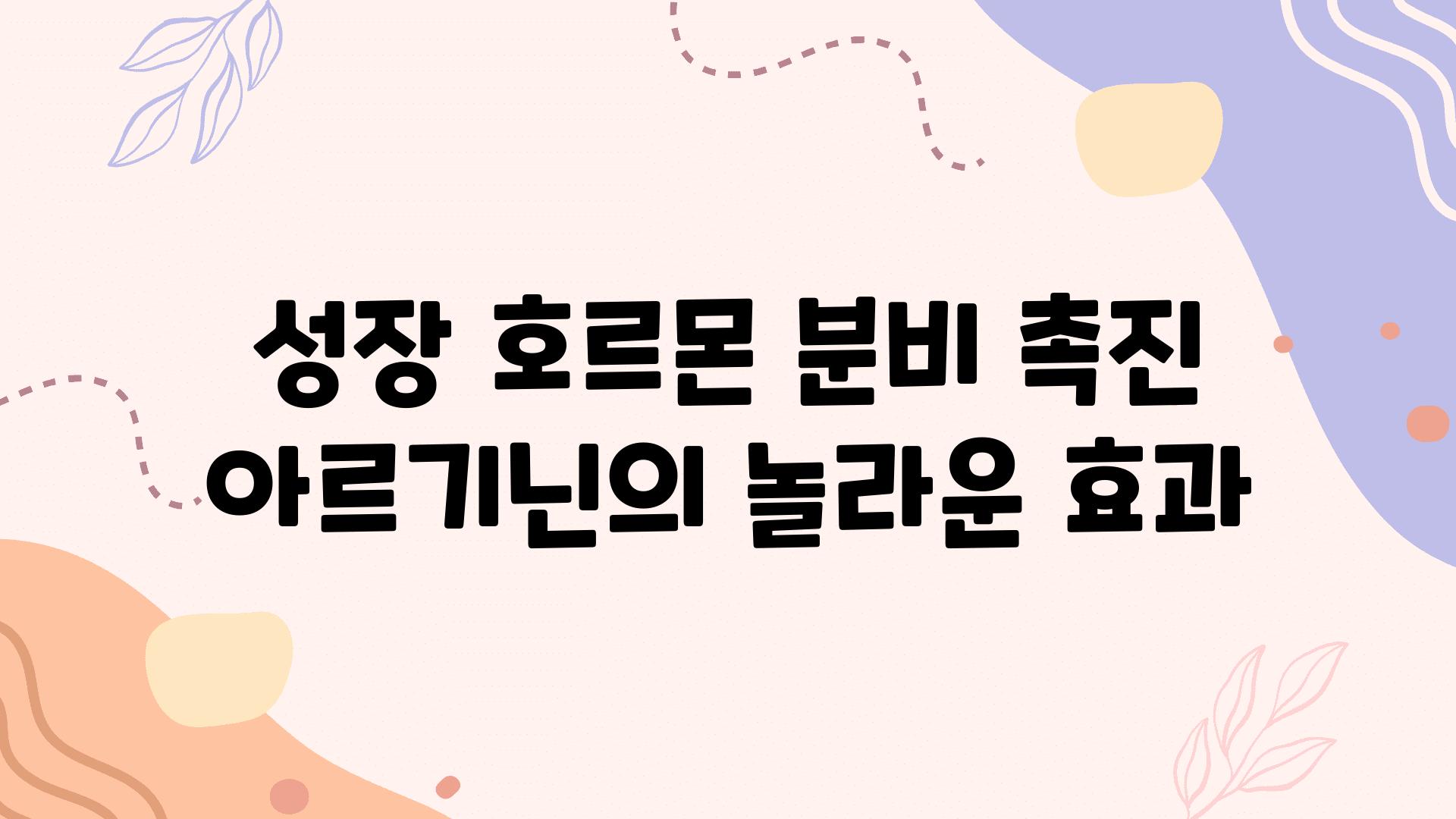 성장 호르몬 분비 촉진 아르기닌의 놀라운 효과