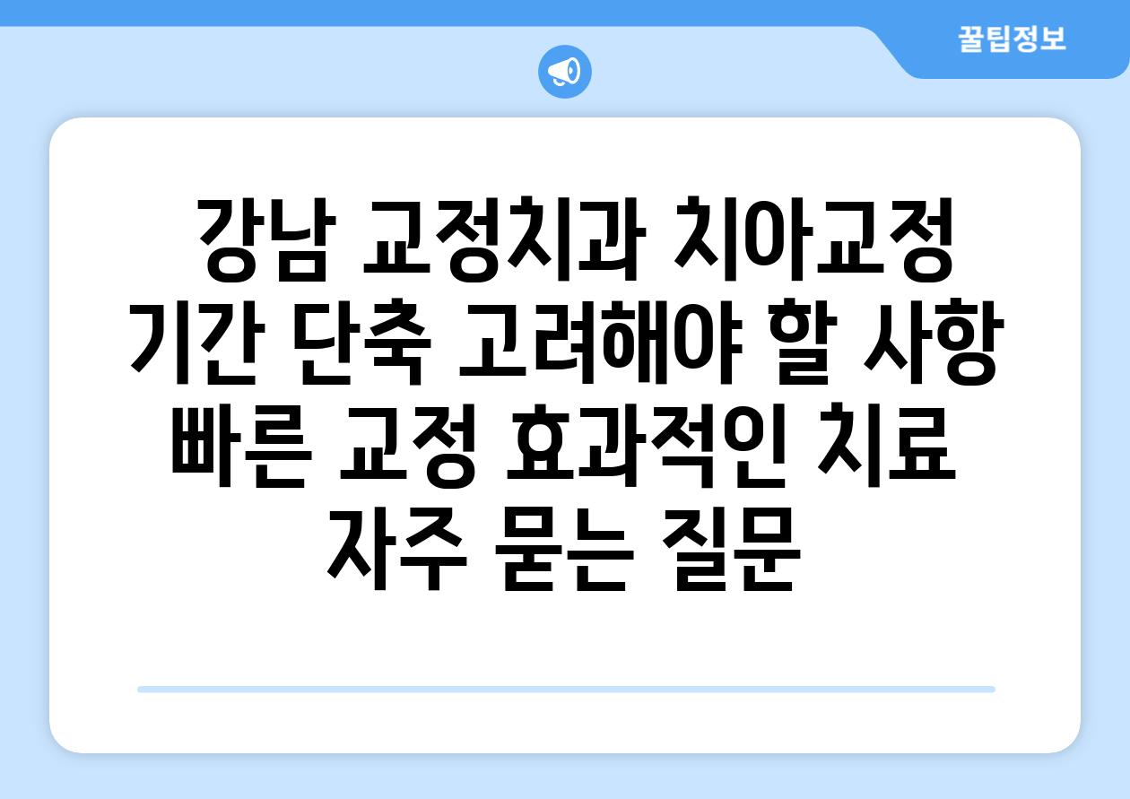  강남 교정치과 치아교정 날짜 단축 고려해야 할 사항  빠른 교정 효과적인 치료 자주 묻는 질문