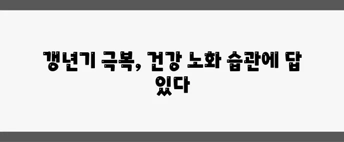 4050 여성 갱년기 극복 건강한 노화를 위한 습관이 중요합니다