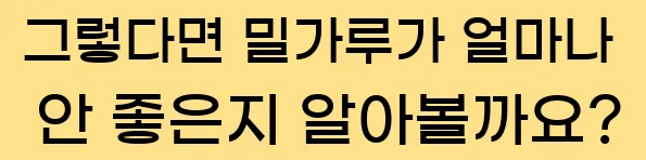 그렇다면 밀가루가 얼마나 안 좋은지 알아볼까요?
