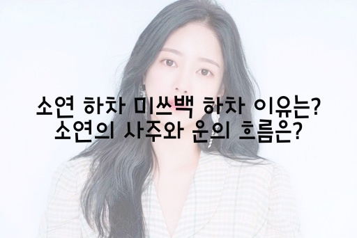  소연 하차/ 미쓰백 하차 이유는? 소연의 사주와 운의 흐름은?