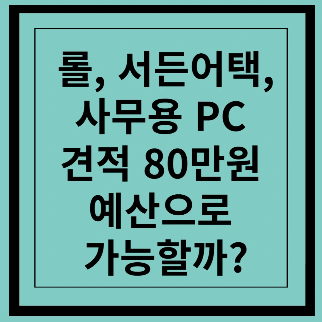 롤, 서든어택, 사무용 PC 견적 80만 원 예산으로 가능할까?