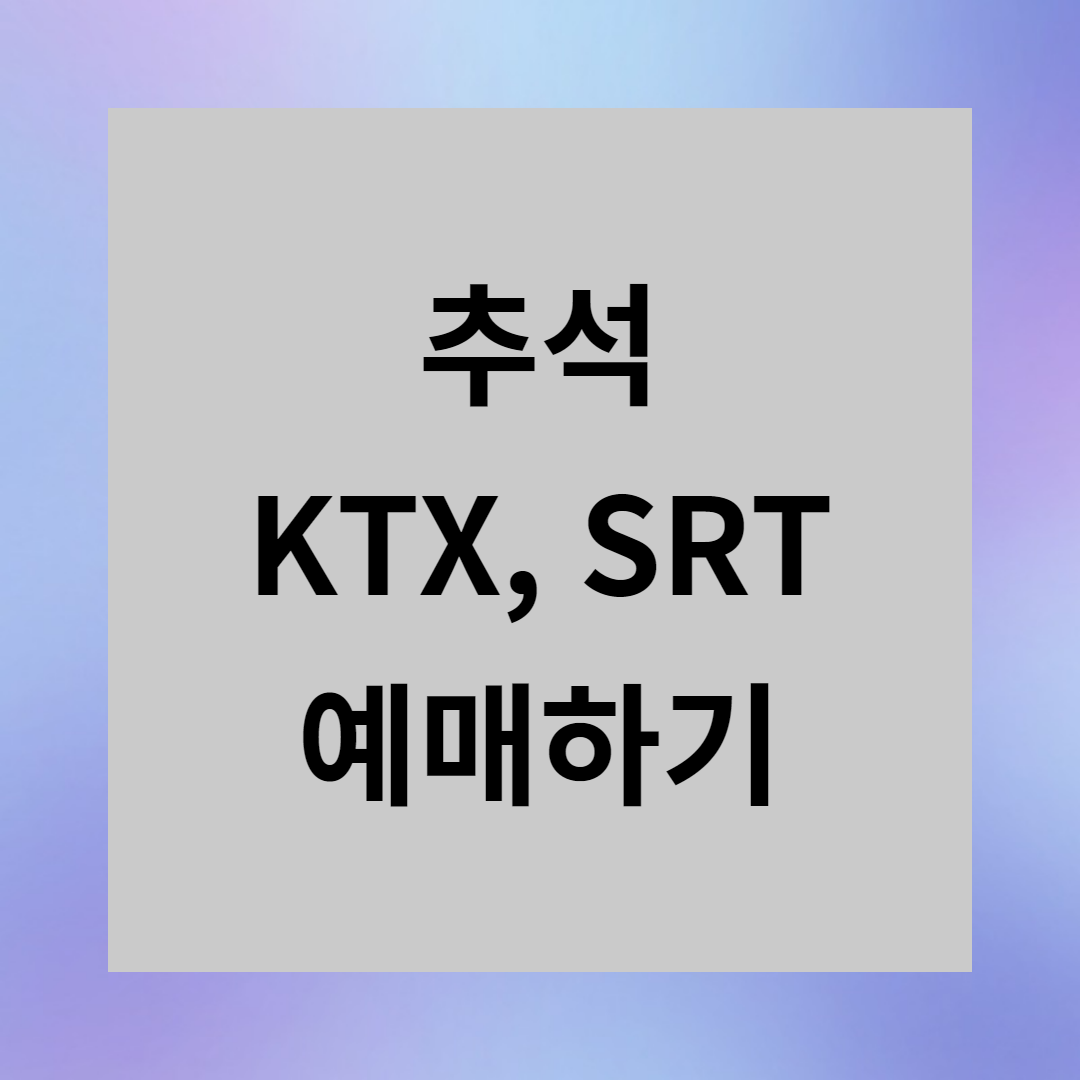 2023년 추석 기차표 예매방법 결제 홈페이지 취소표 승차권 노하우 코레일 열차표 SRT KTX