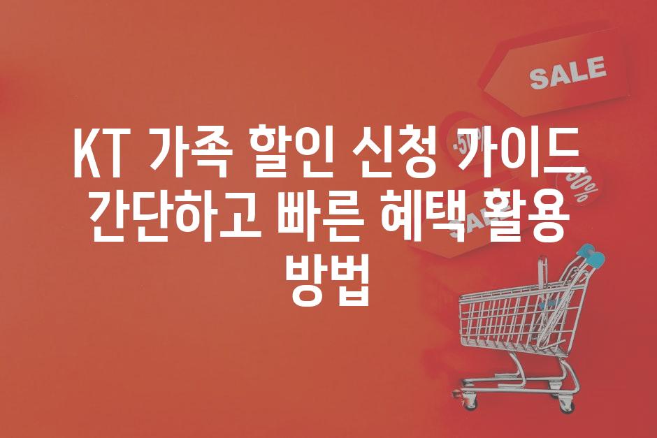 KT 가족 할인 신청 가이드 간단하고 빠른 혜택 활용 방법