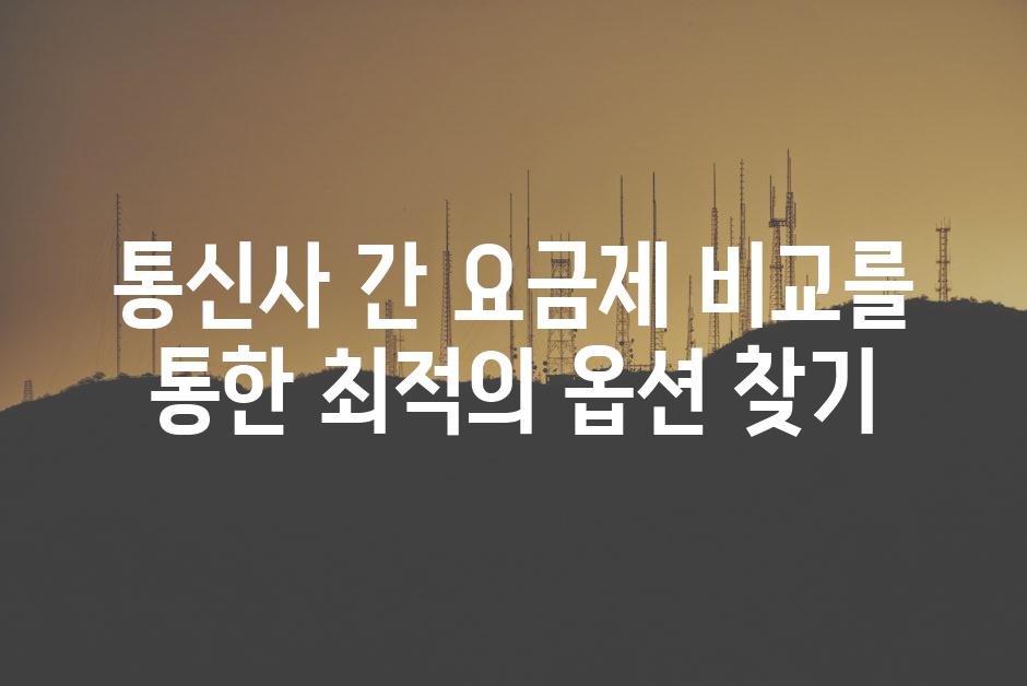 통신사 간 요금제 비교를 통한 최적의 옵션 찾기