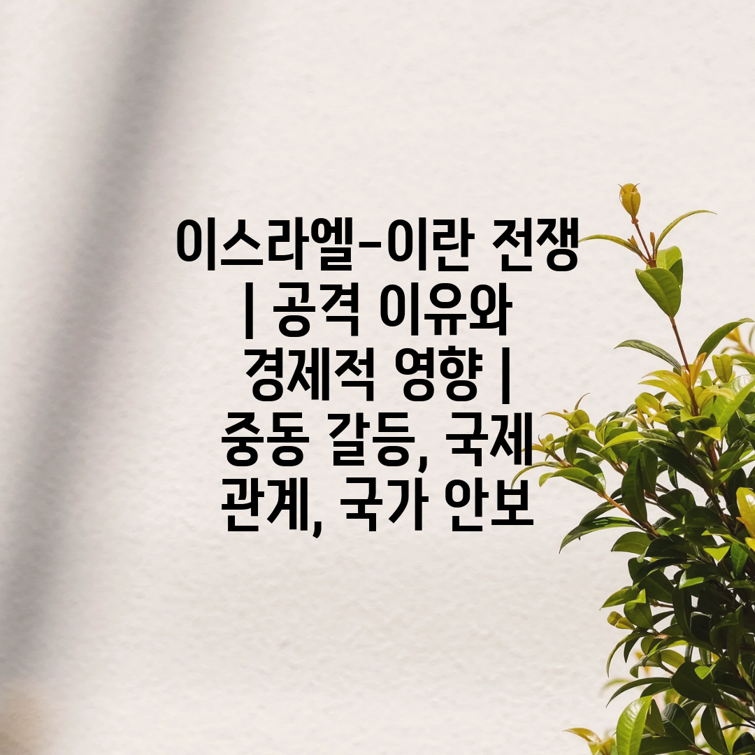 이스라엘-이란 전쟁  공격 이유와 경제적 영향  중동 