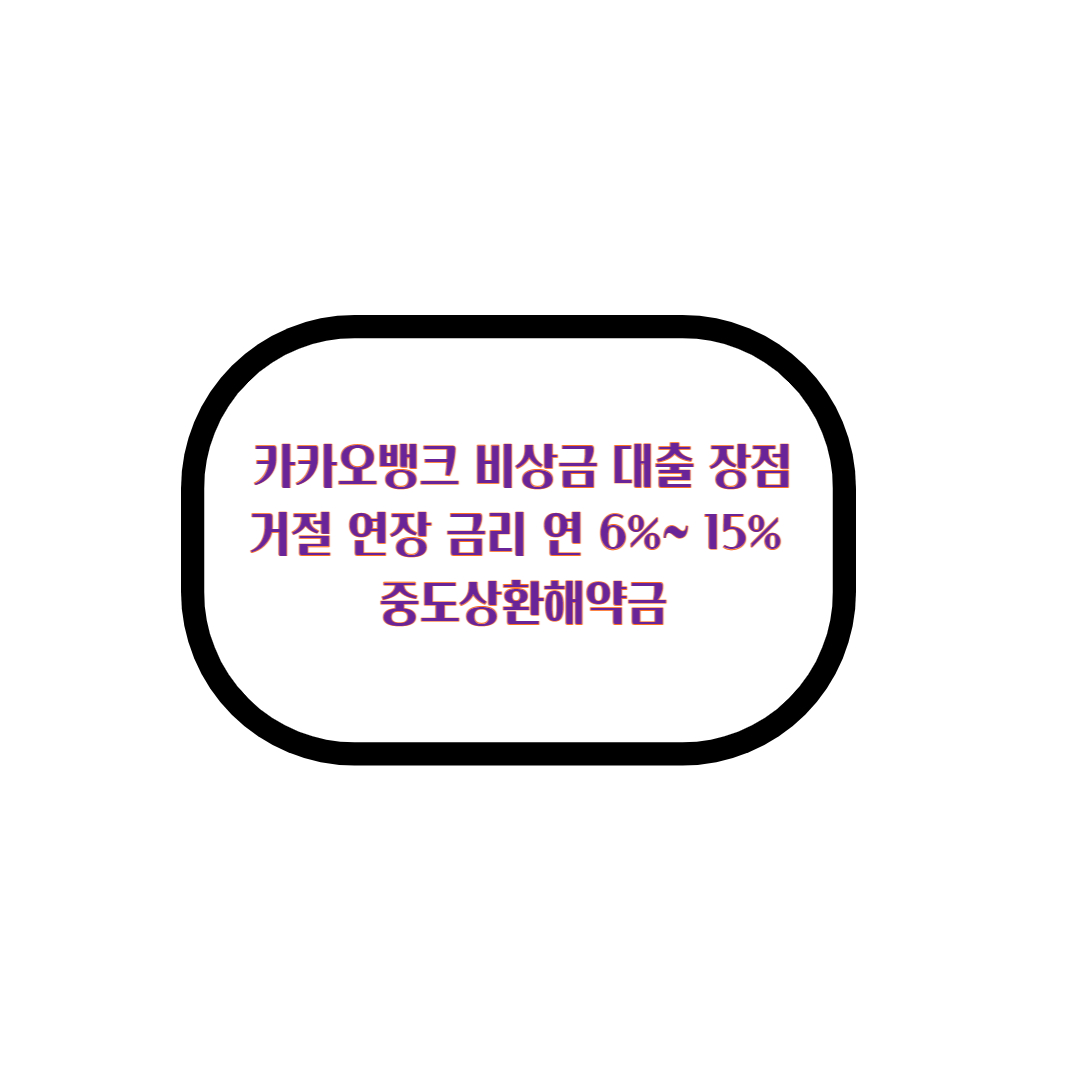  카카오뱅크 비상금 대출 장점 거절 연장 연 6%~ 15% 중도상환해약금