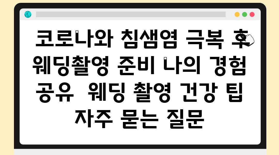  코로나와 침샘염 극복 후 웨딩촬영 준비 나의 경험 공유  웨딩 촬영 건강 팁 자주 묻는 질문