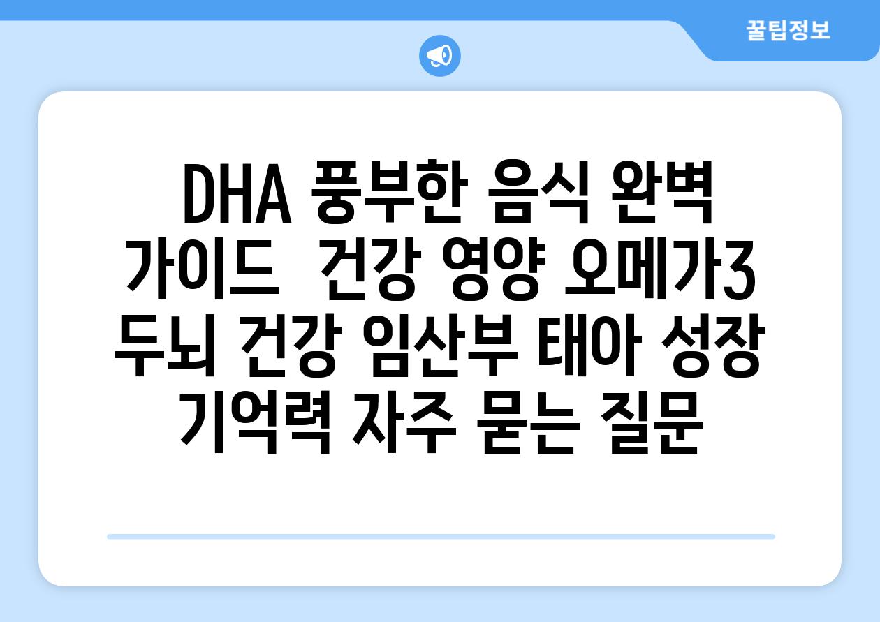  DHA 풍부한 음식 완벽 가이드  건강 영양 오메가3 두뇌 건강 임산부 태아 성장 기억력 자주 묻는 질문