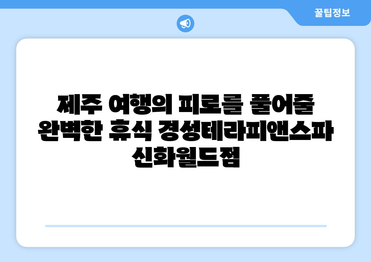 제주 여행의 피로를 풀어줄 완벽한 휴식 경성테라피앤스파 신화월드점