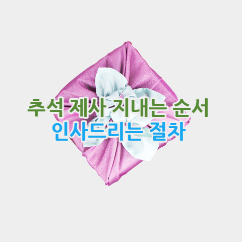  추석 제사 지내는 순서 및 인사드리는 절차