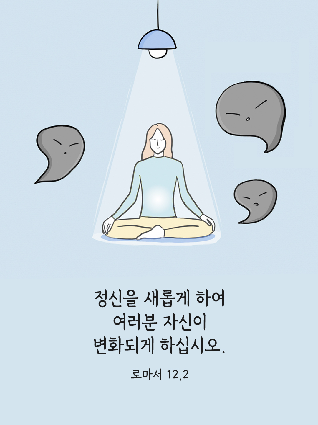 정신을 새롭게 하여 여러분 자신이 변화되게 하십시오. (로마서 12&#44;2)