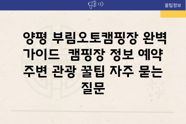  양평 부림오토캠핑장 완벽 가이드  캠핑장 정보 예약 주변 관광 꿀팁 자주 묻는 질문