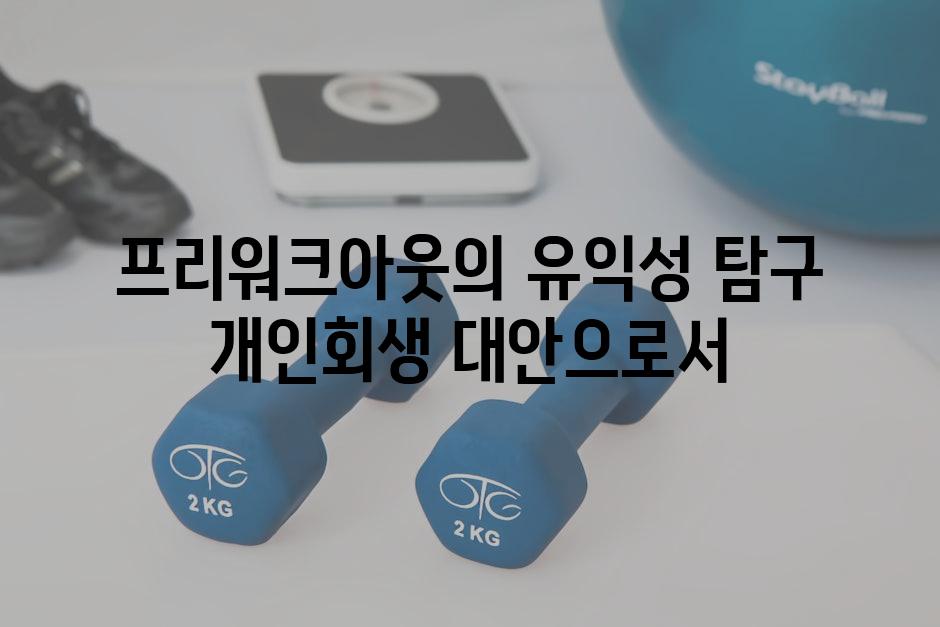 프리워크아웃의 유익성 탐구 개인회생 대안으로서