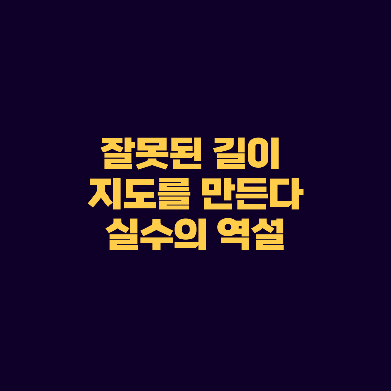 잘못든 길이 지도를 만든다_실수의 역설