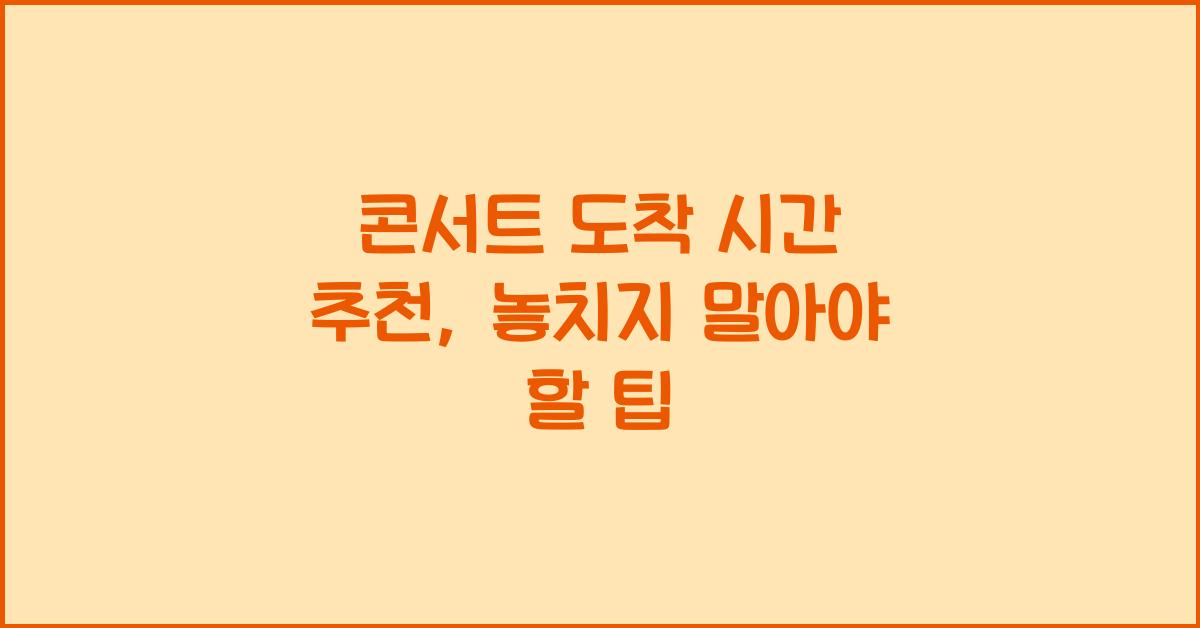 콘서트 도착 시간 추천
