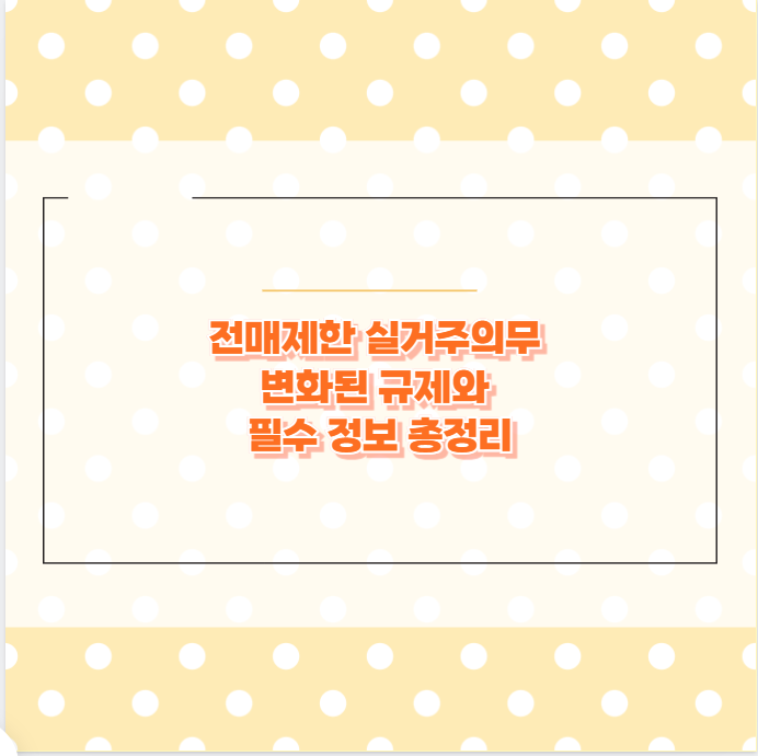 전매제한 실거주의무 변화된 규제와 필수 정보 총정리