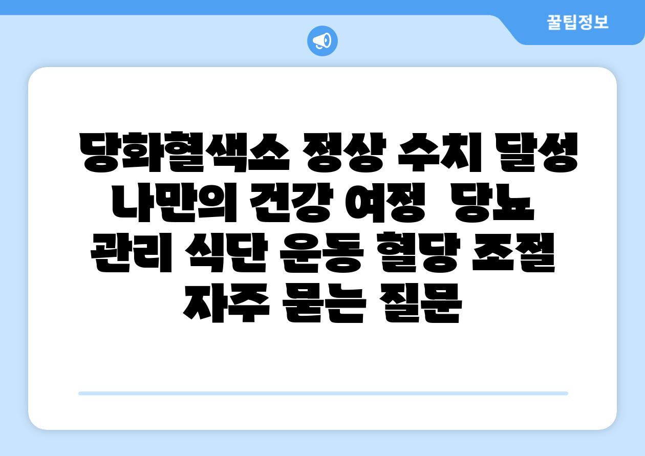  당화혈색소 정상 수치 달성 나만의 건강 여정  당뇨 관리 식단 운동 혈당 조절 자주 묻는 질문