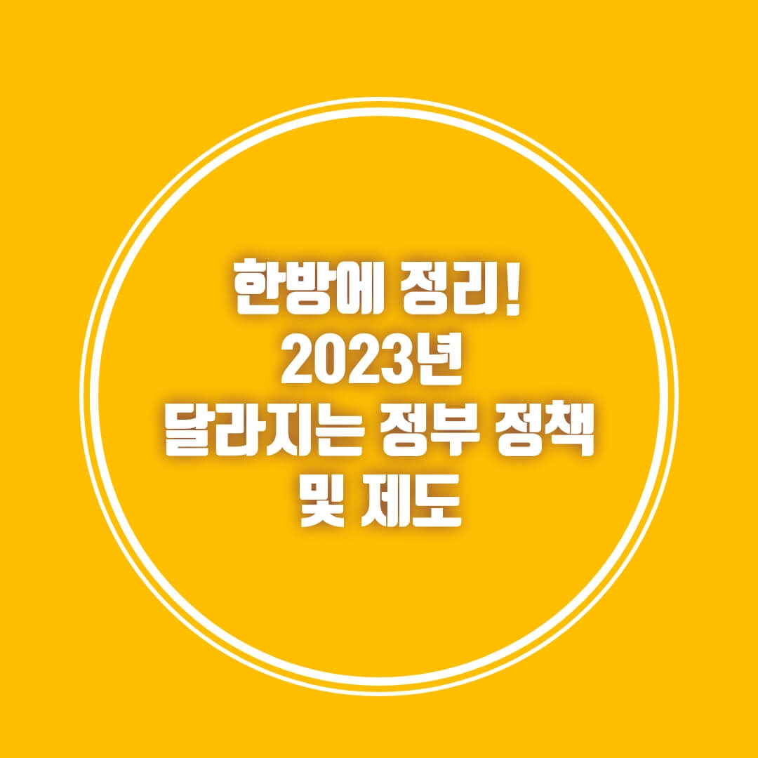  한방에 정리! 2023년 달라지는 정부 정책 및 제도