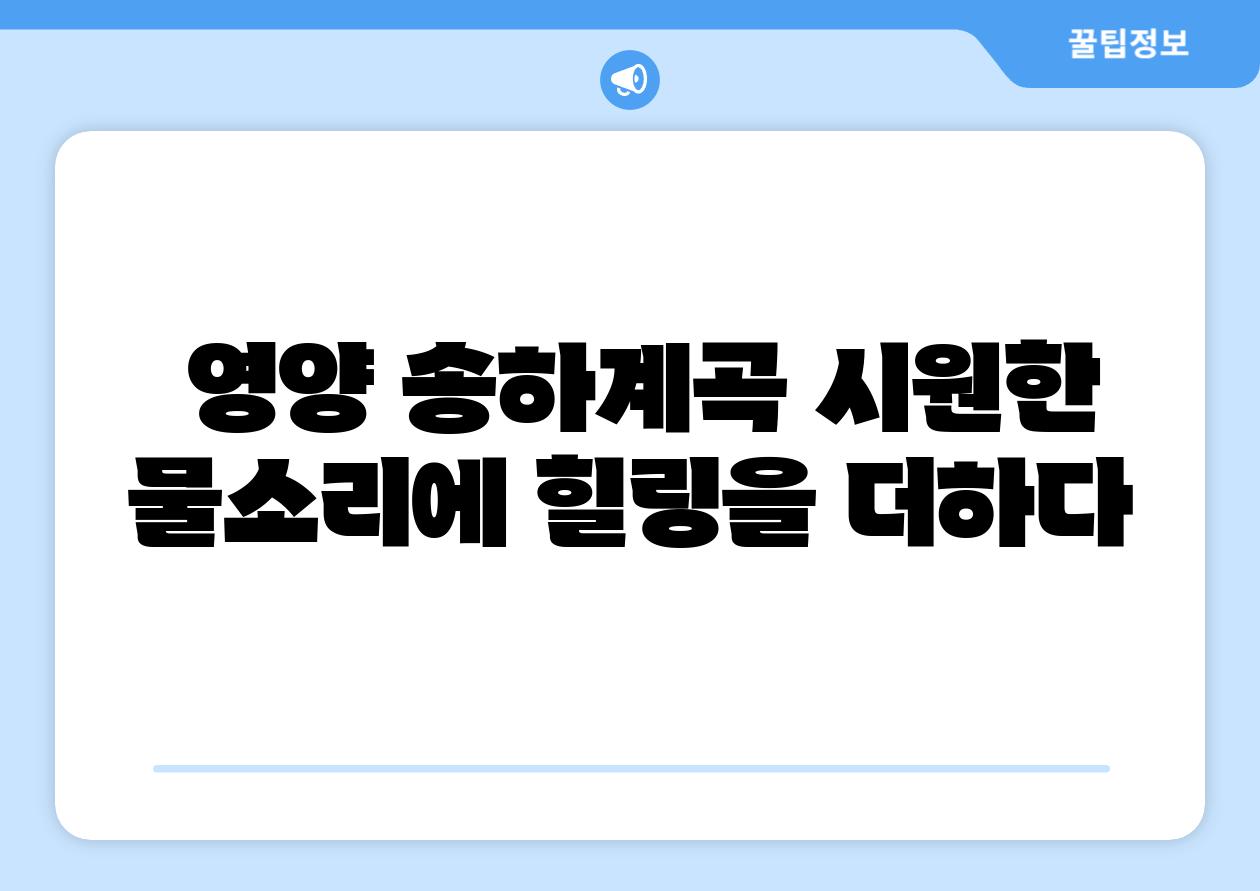  영양 송하계곡 시원한 물소리에 힐링을 더하다