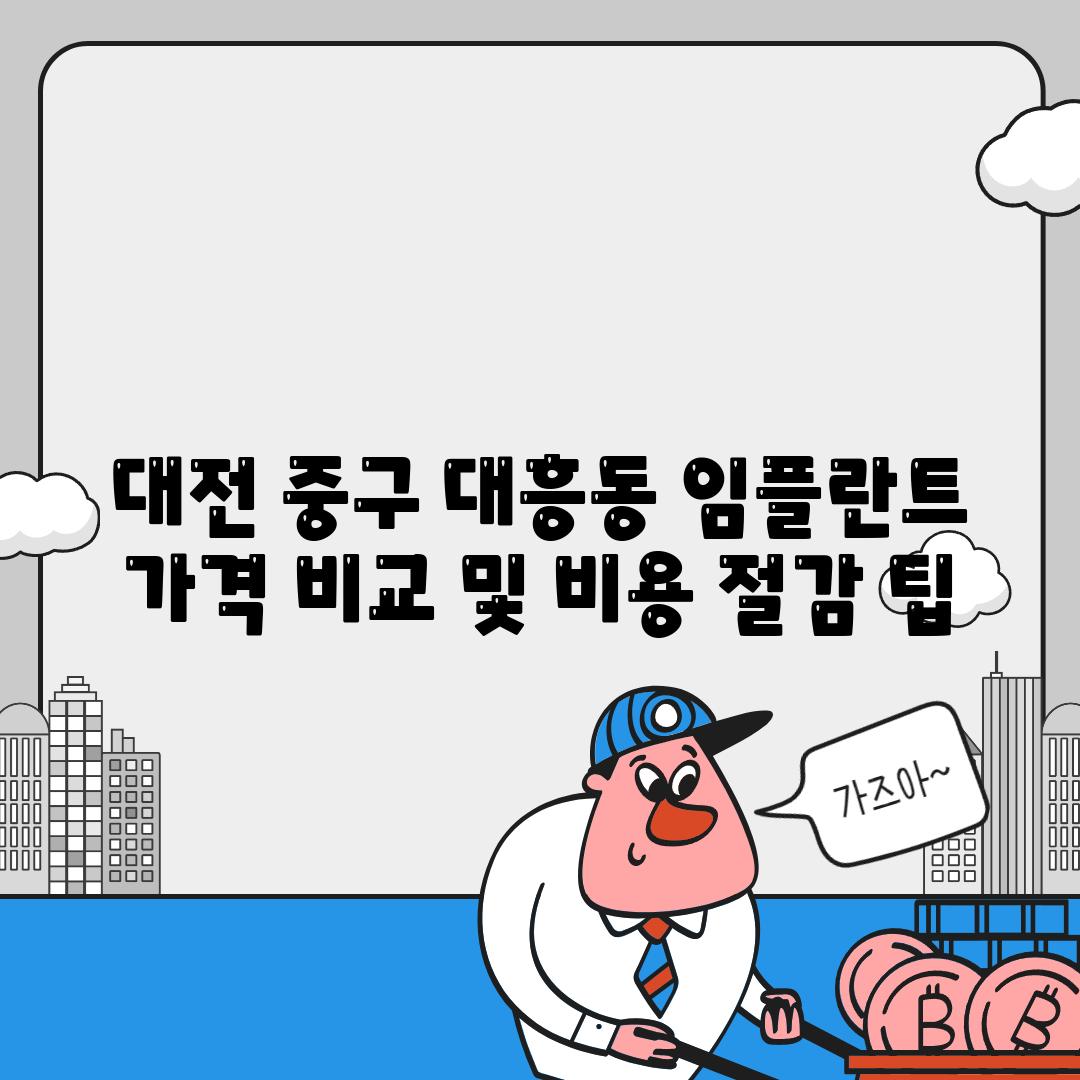 대전 중구 대흥동 임플란트 가격 비교 및 비용 절감 팁