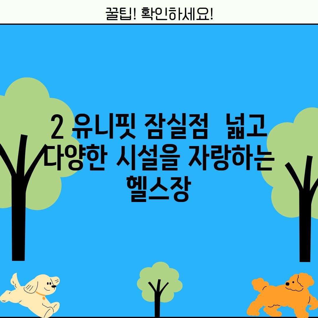 2. 유니핏 잠실점:  넓고 다양한 시설을 자랑하는 헬스장