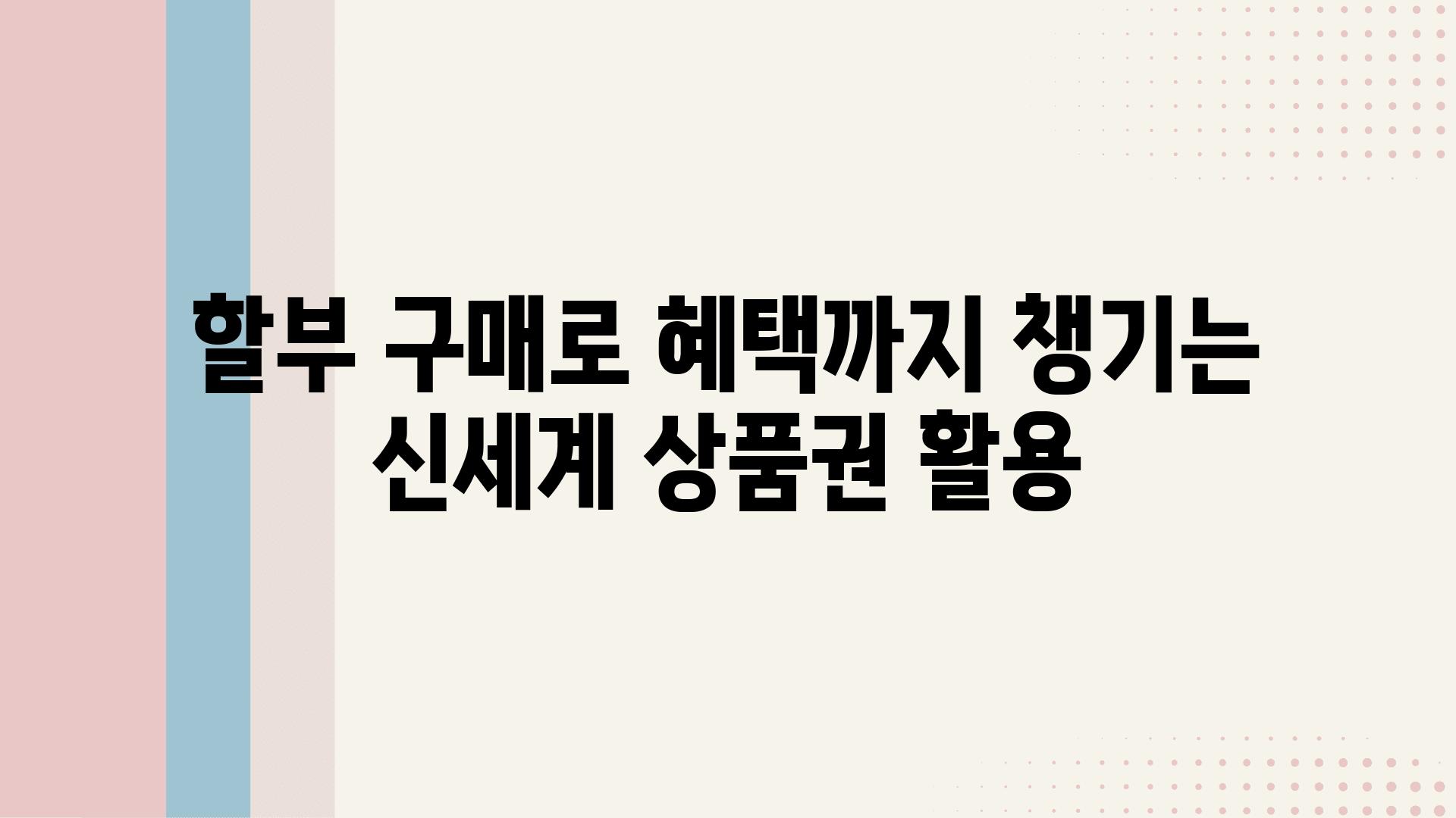 할부 구매로 혜택까지 챙기는 신세계 제품권 활용