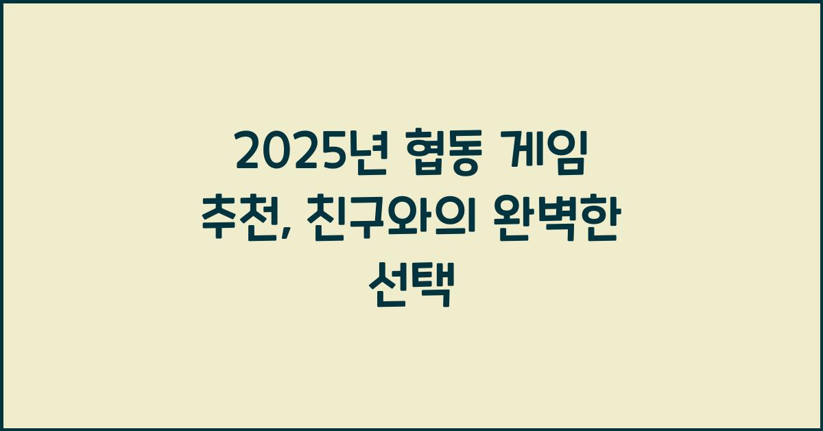 2025년 협동 게임 추천, 친구와 함께 할 게임