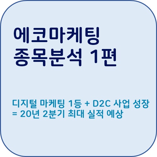  [에코마케팅 종목분석 1편] : 디지털 마케팅 1등 + D2C 사업 성장 = 20년 2분기 최대 실적 예상, [최실행의 종목분석]