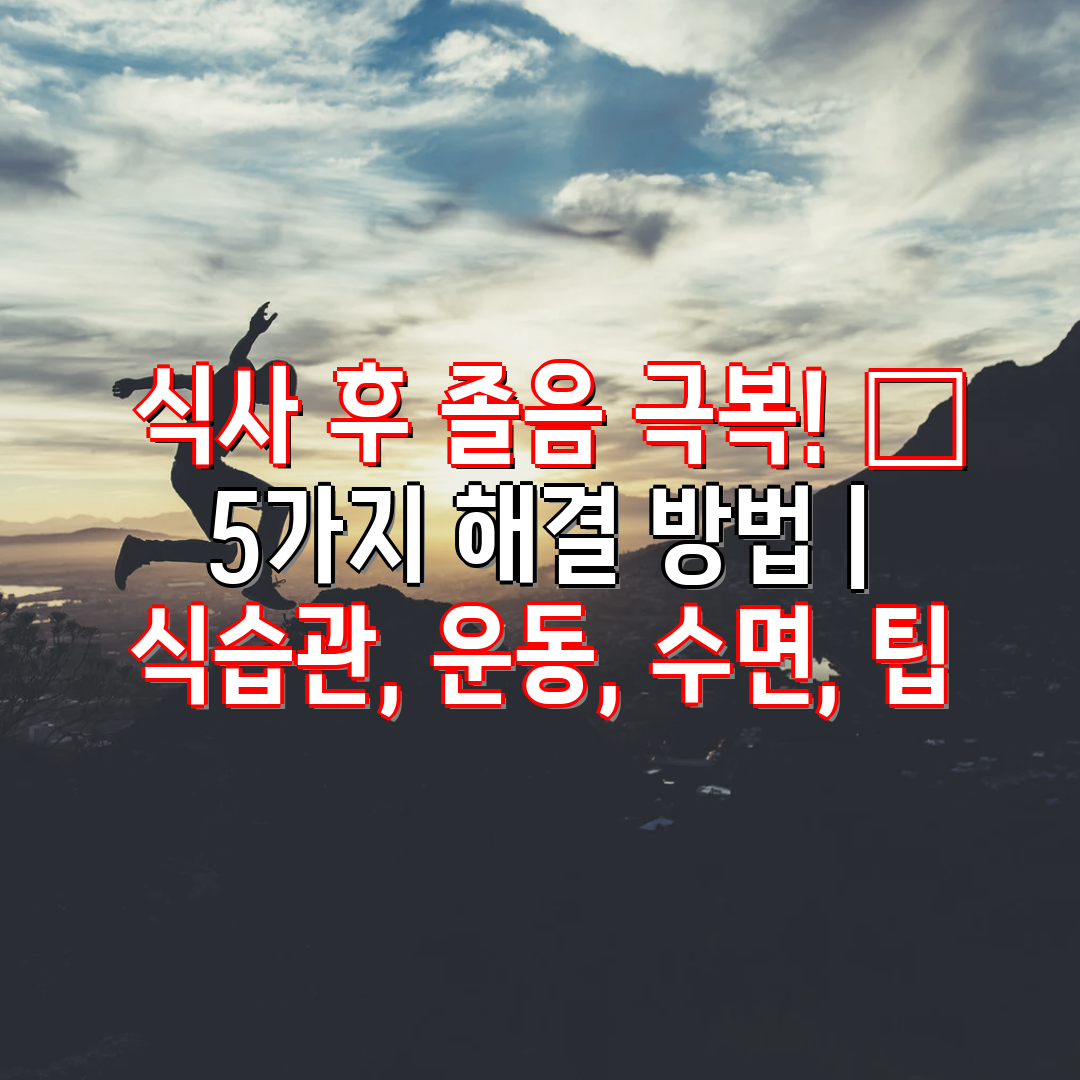  식사 후 졸음 극복! 😴  5가지 해결 방법  식습관