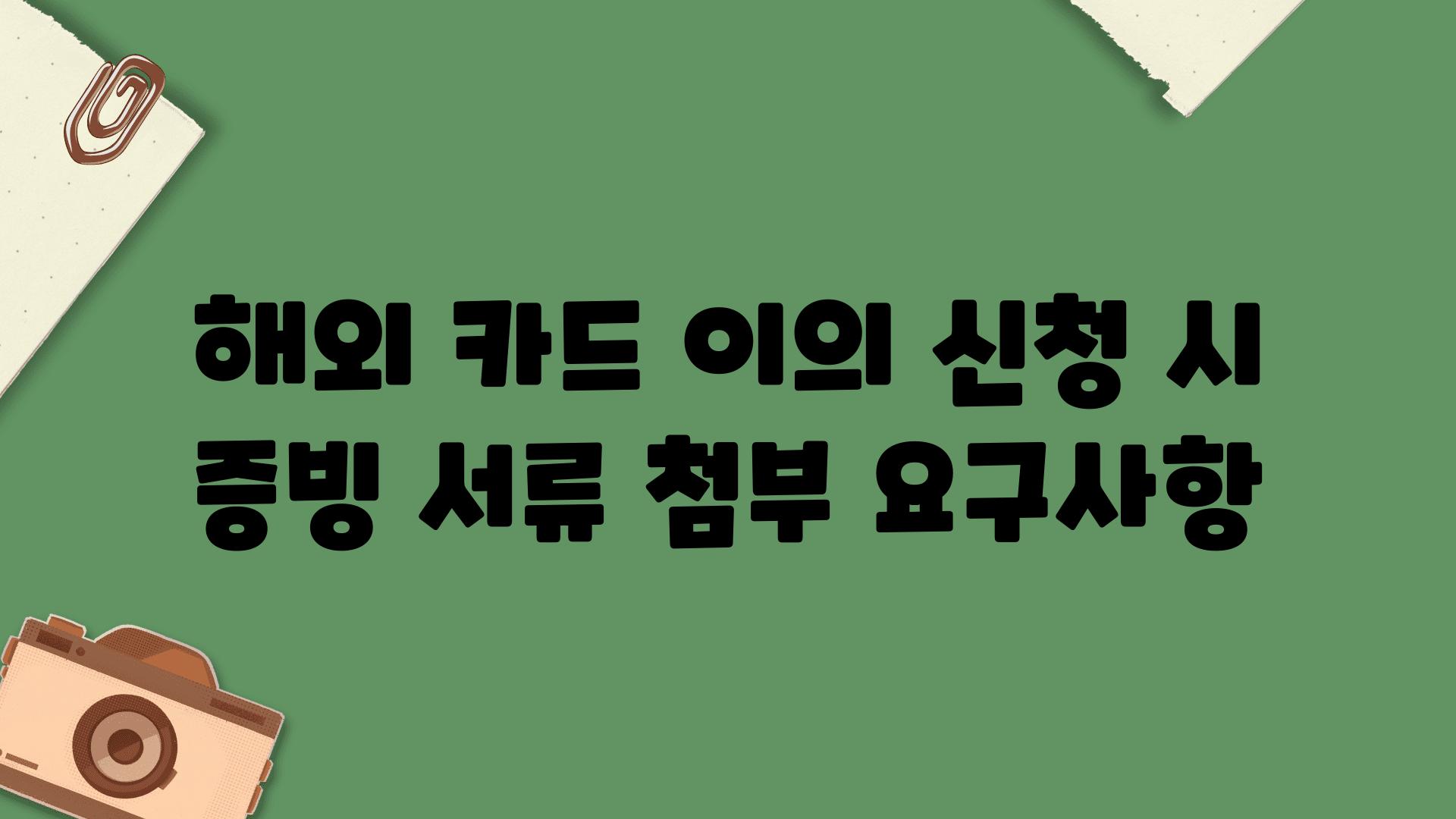 해외 카드 이의 신청 시 증빙 서류 첨부 요구사항