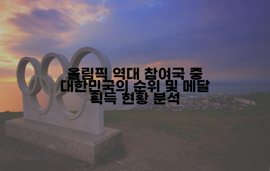 올림픽 역대 참여국 중 대한민국의 순위 및 메달 획득 현황 분석
