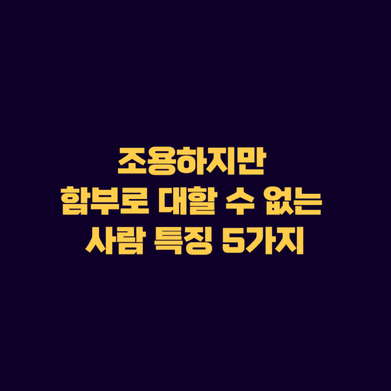 조용하지만 함부로 대할 수 없는 사람 특징 5가지