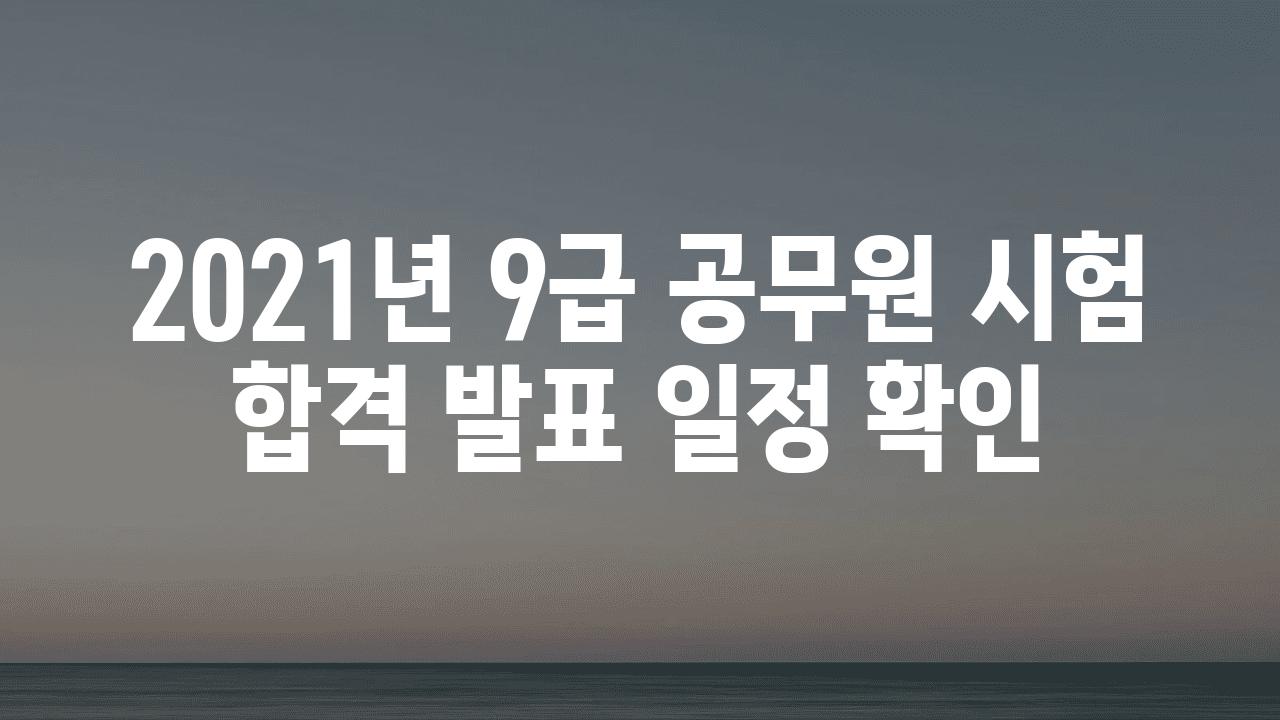 2021년 9급 공무원 시험 합격 발표 일정 확인