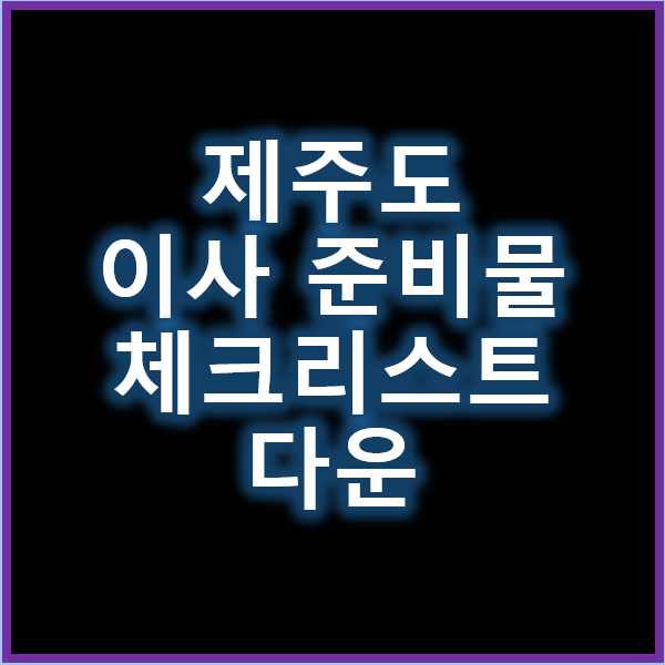 제주도 이사 준비물 체크리스트 (해운, 항공 이사 포함)