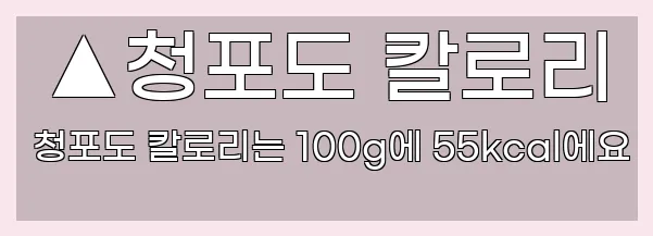  ▲청포도 칼로리 청포도 칼로리는 100g에 55kcal에요