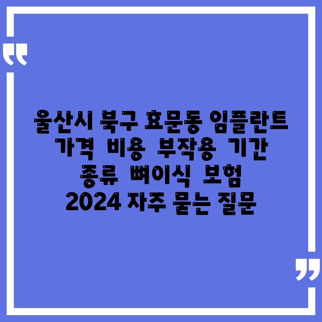 울산시 북구 효문동 임플란트 가격 | 비용 | 부작용 | 기간 | 종류 | 뼈이식 | 보험 | 2024